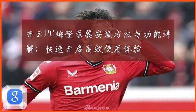 开云PC端登录器安装方法与功能详解：快速开启高效使用体验