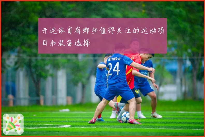 开运体育有哪些值得关注的运动项目和装备选择