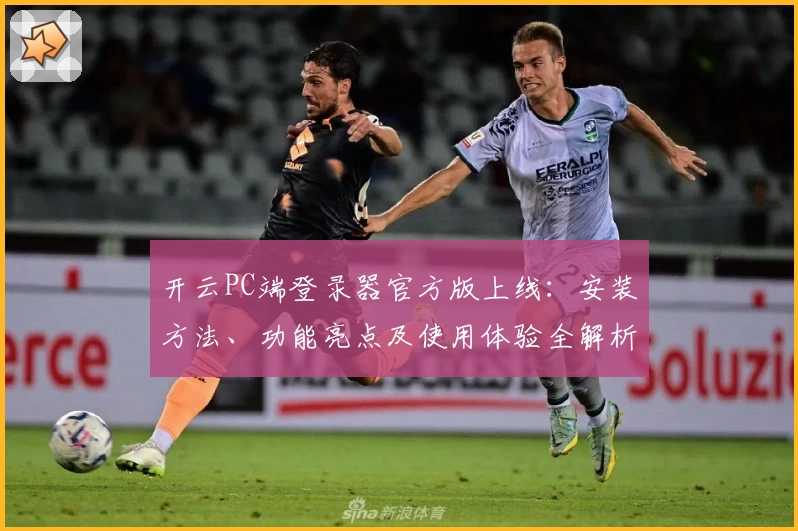 开云PC端登录器官方版上线：安装方法、功能亮点及使用体验全解析