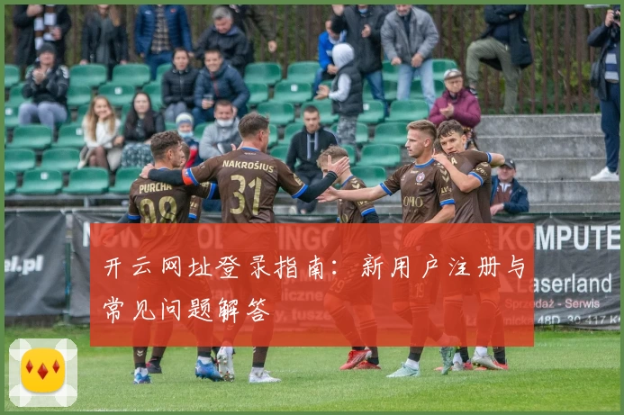 开云网址登录指南:新用户注册与常见问题解答