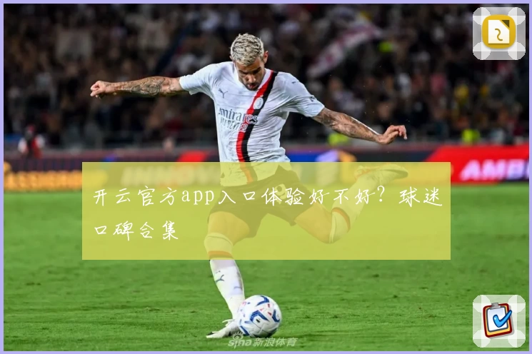 开云官方app入口体验好不好？球迷口碑合集