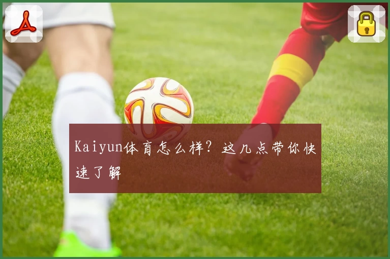 Kaiyun体育怎么样？这几点带你快速了解
