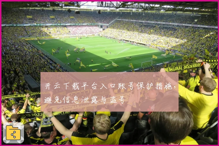 开云下载平台入口账号保护措施，避免信息泄露与盗号