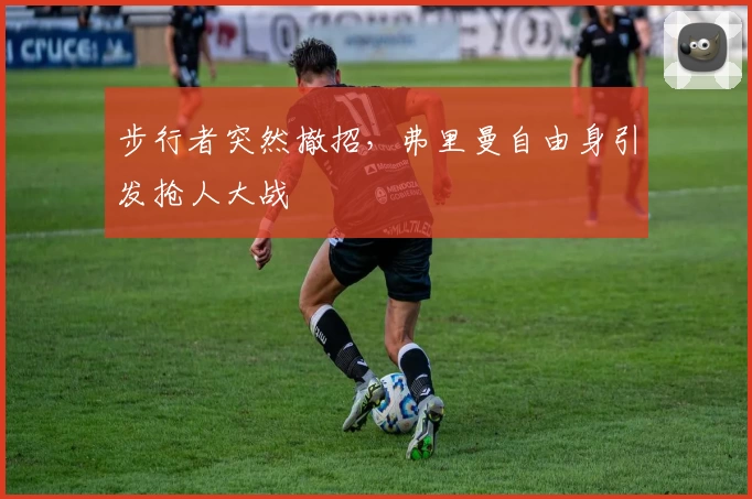 步行者突然撤招，弗里曼自由身引发抢人大战