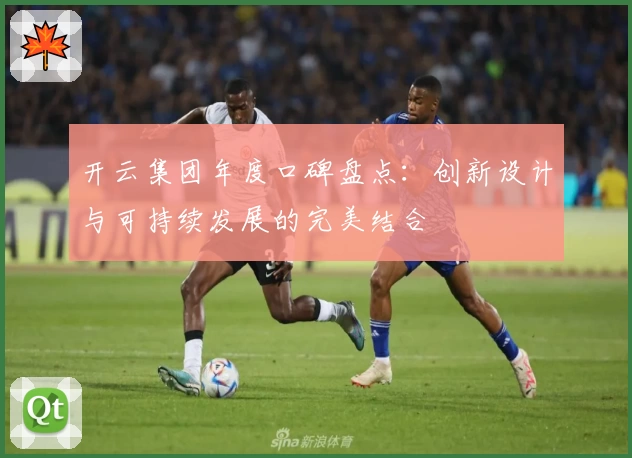 开云集团年度口碑盘点：创新设计与可持续发展的完美结合